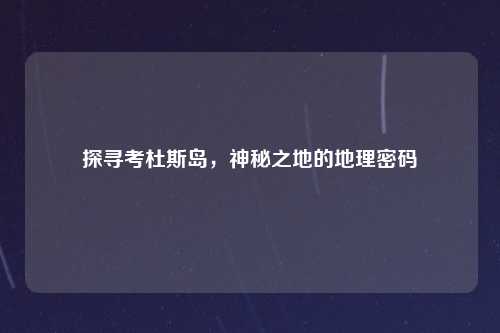 探寻考杜斯岛，神秘之地的地理密码