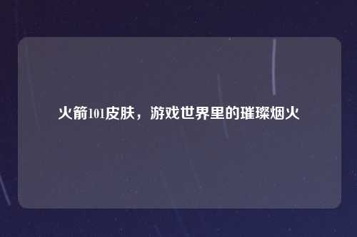 火箭101皮肤，游戏世界里的璀璨烟火