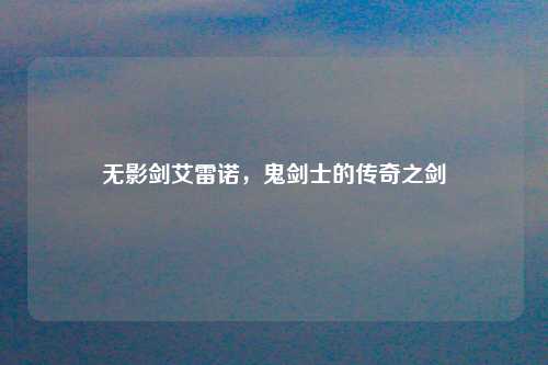 无影剑艾雷诺，鬼剑士的传奇之剑