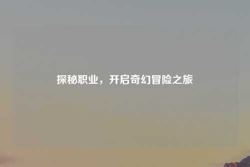 探秘职业，开启奇幻冒险之旅