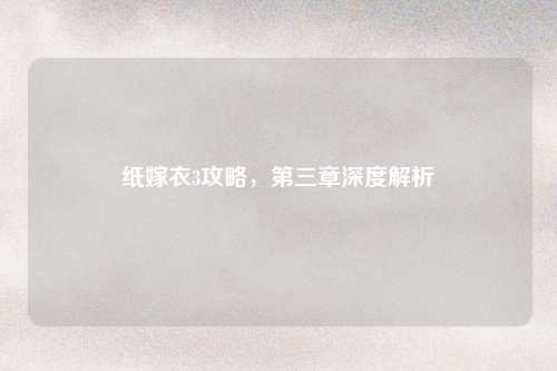 纸嫁衣3攻略，第三章深度解析