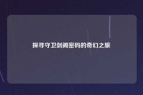 探寻守卫剑阁密码的奇幻之旅