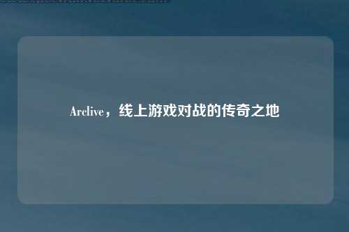 Arclive，线上游戏对战的传奇之地