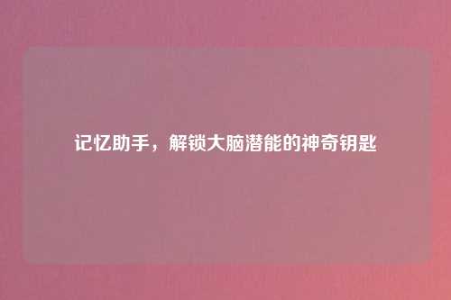 记忆助手，解锁大脑潜能的神奇钥匙