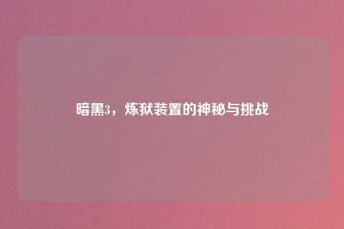 暗黑3，炼狱装置的神秘与挑战