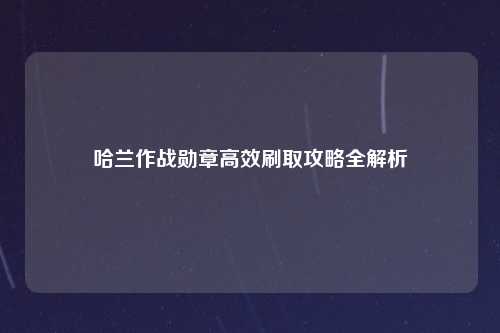 哈兰作战勋章高效刷取攻略全解析