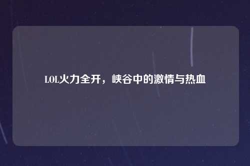 LOL火力全开，峡谷中的激情与热血