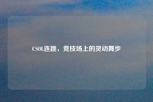 CSOL连跳，竞技场上的灵动舞步