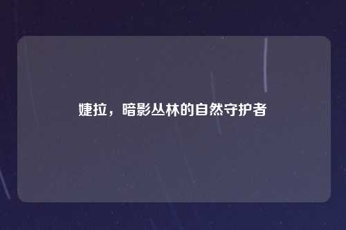 婕拉，暗影丛林的自然守护者