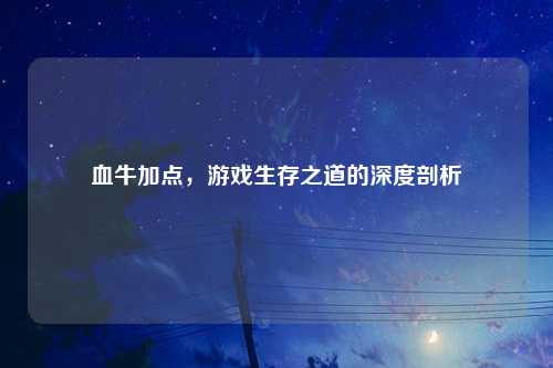 血牛加点，游戏生存之道的深度剖析