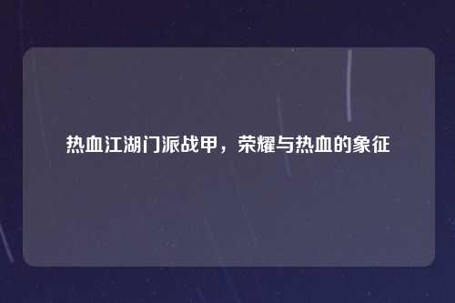 热血江湖门派战甲，荣耀与热血的象征