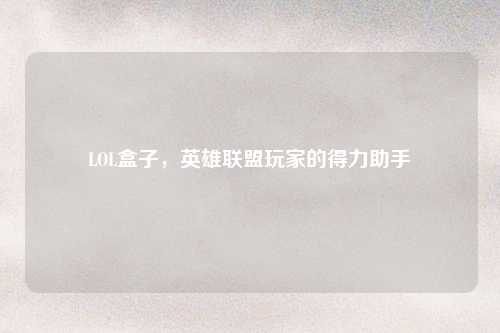 LOL盒子，英雄联盟玩家的得力助手