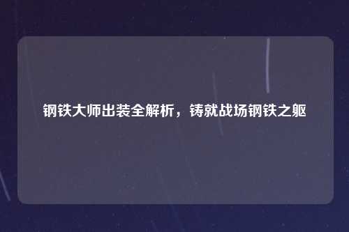 钢铁大师出装全解析，铸就战场钢铁之躯