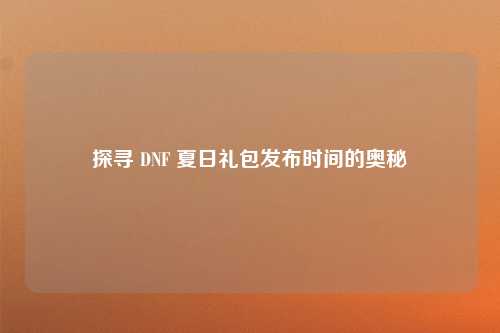 探寻 DNF 夏日礼包发布时间的奥秘