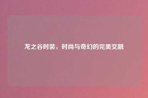 龙之谷时装，时尚与奇幻的完美交融