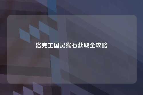洛克王国灵猴石获取全攻略