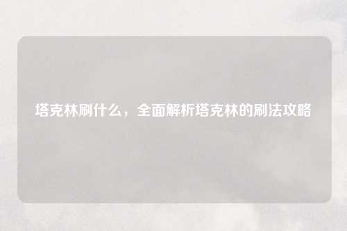 塔克林刷什么，全面解析塔克林的刷法攻略