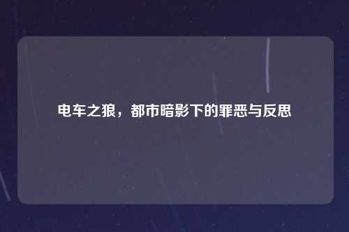 电车之狼，都市暗影下的罪恶与反思