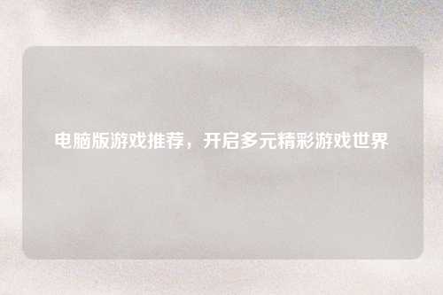 电脑版游戏推荐，开启多元精彩游戏世界