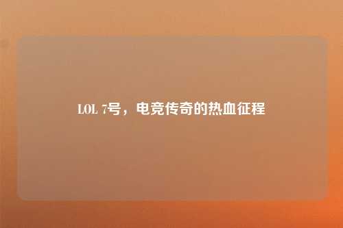 LOL 7号，电竞传奇的热血征程