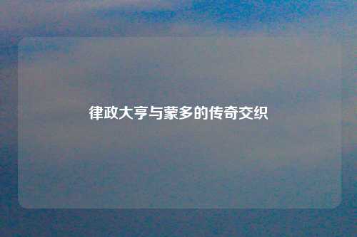 律政大亨与蒙多的传奇交织