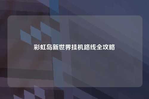 彩虹岛新世界挂机路线全攻略