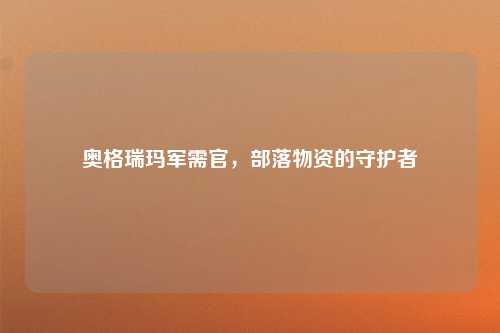 奥格瑞玛军需官，部落物资的守护者