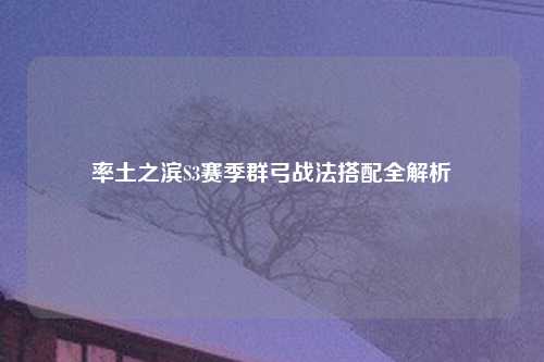 率土之滨S3赛季群弓战法搭配全解析