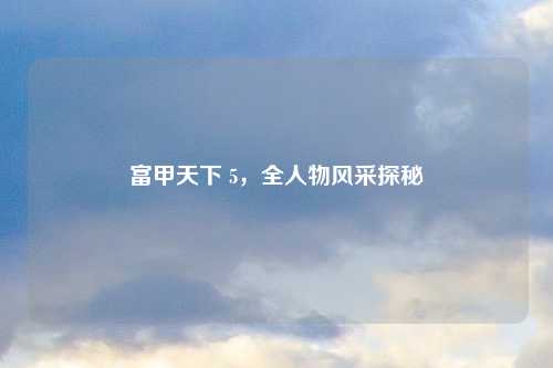 富甲天下 5，全人物风采探秘