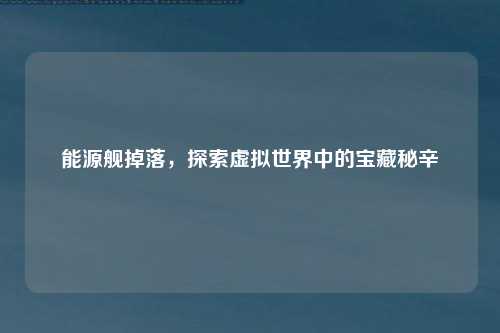 能源舰掉落，探索虚拟世界中的宝藏秘辛