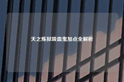 天之炼狱吸血鬼加点全解析
