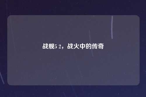 战舰5 2，战火中的传奇