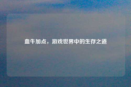 血牛加点，游戏世界中的生存之道