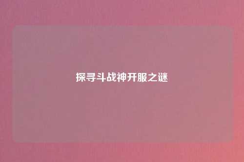 探寻斗战神开服之谜