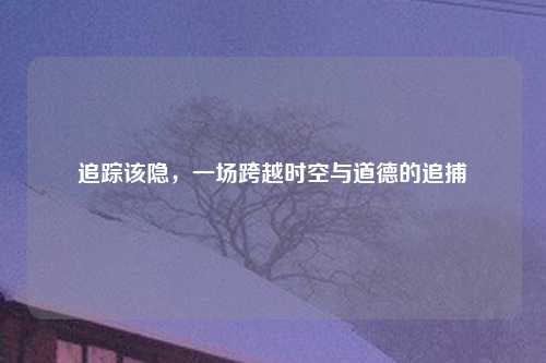 追踪该隐，一场跨越时空与道德的追捕