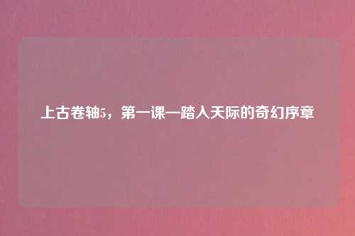 上古卷轴5，第一课—踏入天际的奇幻序章