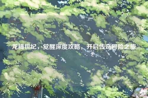 龙腾世纪，觉醒深度攻略，开启传奇冒险之旅