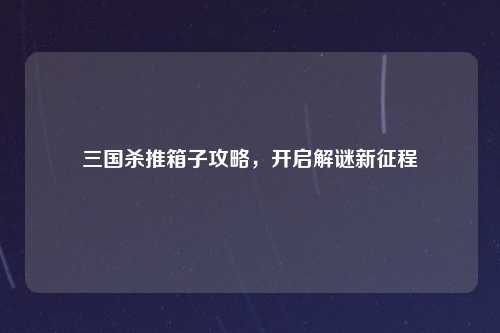 三国杀推箱子攻略，开启解谜新征程