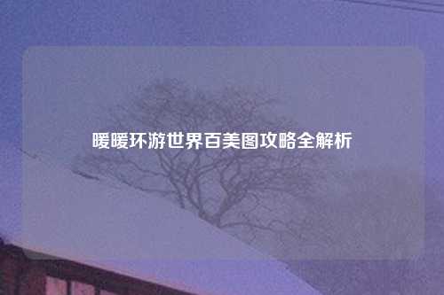 暖暖环游世界百美图攻略全解析