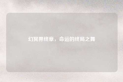 幻冥界终章，命运的终局之舞