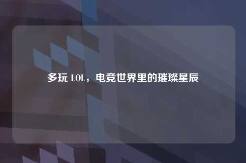 多玩 LOL，电竞世界里的璀璨星辰