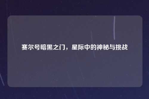 赛尔号暗黑之门，星际中的神秘与挑战