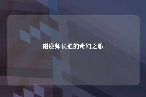 附魔师长袍的奇幻之旅