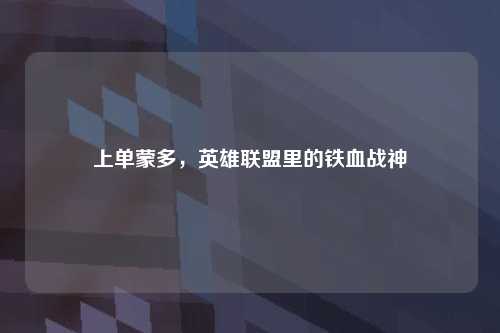 上单蒙多，英雄联盟里的铁血战神