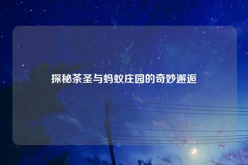 探秘茶圣与蚂蚁庄园的奇妙邂逅