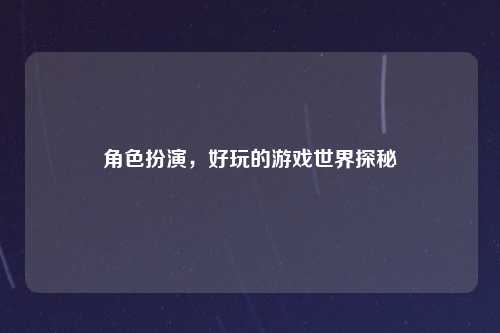 角色扮演，好玩的游戏世界探秘