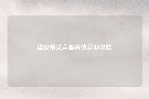 堕夜精灵声望高效获取攻略