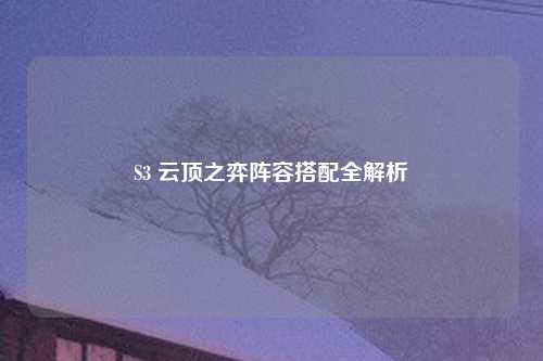 S3 云顶之弈阵容搭配全解析