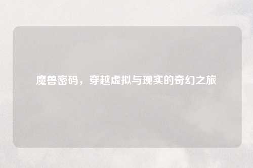 魔兽密码，穿越虚拟与现实的奇幻之旅