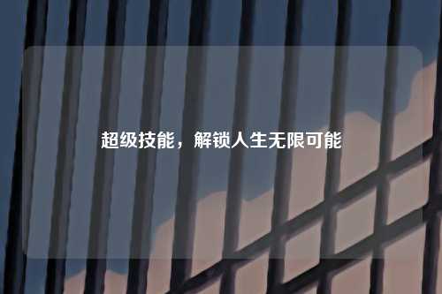 超级技能，解锁人生无限可能